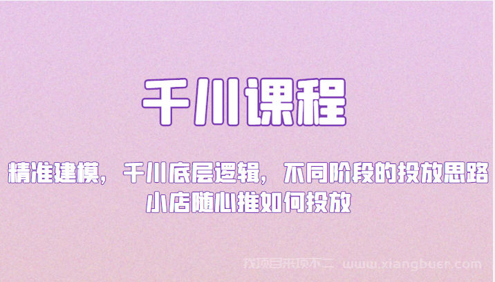 【第20期】千川课程：精准建模，千川底层逻辑，不同阶段的投放思路，小店随心推如何投放