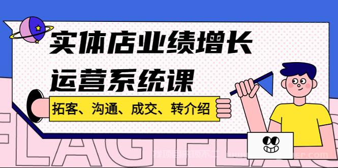 【第25期】实体店业绩增长运营系统课，拓客、沟通、成交、转介绍