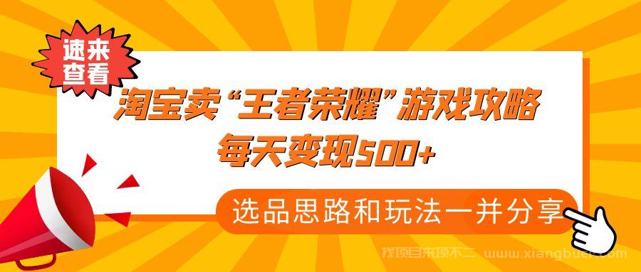 【第29期】某付款文章《淘宝卖“王者荣耀”游戏攻略，每天变现500+，选品思路+玩法》