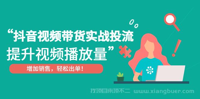 【第34期】抖音视频带货实战投流，提升视频播放量，增加销售轻松出单