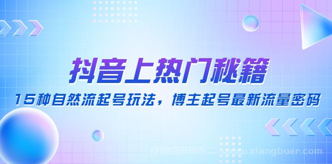 【第37期】抖音上热门秘籍：15种自然流起号玩法，博主起号最新流量密码