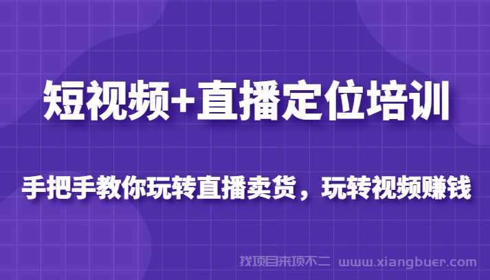 【第45期】短视频+直播定位培训，手把手教你玩转直播卖货，玩转视频赚钱