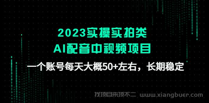 【第49期】2023实操实拍类AI配音中视频项目，一个账号每天大概50+左右，长期稳定