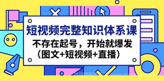 【第51期】短视频完整知识体系课，不存在起号，开始就爆发（图文+短视频+直播）