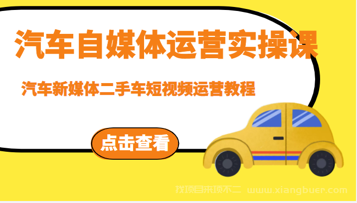 【第57期】汽车自媒体运营实操课，汽车新媒体二手车短视频运营教程（价值8888元）