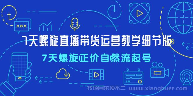 【第69期】7天螺直旋播带货运营教细学节版，7天螺旋正自价然流起号