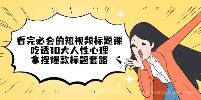 【第75期】看完必会的短视频标题课，吃透10大人性心理，拿捏爆款标题套路