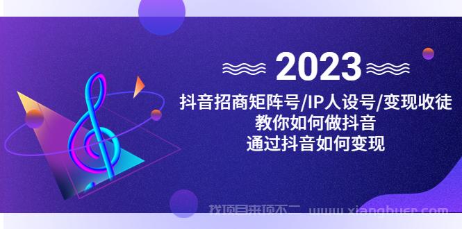 【第78期】抖音招商矩阵号＋IP人设号+变现收徒，教你如何做抖音，通过抖音赚钱