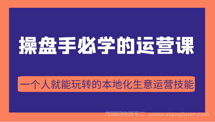 【第79期】操盘手必学的38节运营课，一个人就能玩转的本地化生意运营技能（价值2980元）