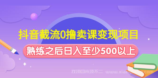 【第94期】抖音截流0撸卖课变现项目：这个玩法熟练之后日入至少500以上