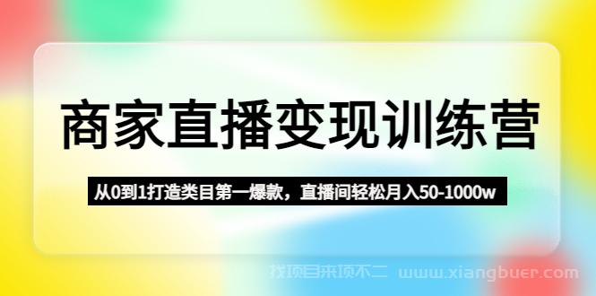 【第101期】商家直播变现训练营：从0到1打造类目第一爆款，直播间轻松月入50-1000w