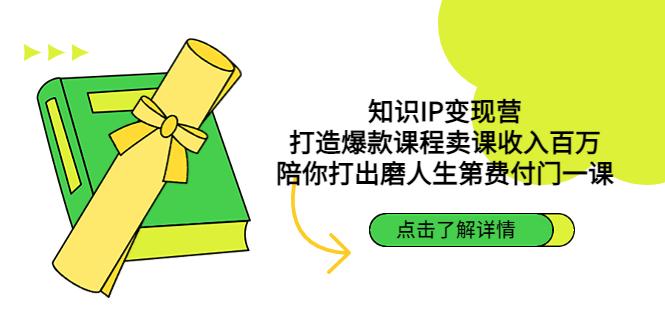 【第111期】知识IP变现营：打造爆款课程卖课收入百万，陪你打出磨人生第费付门一课