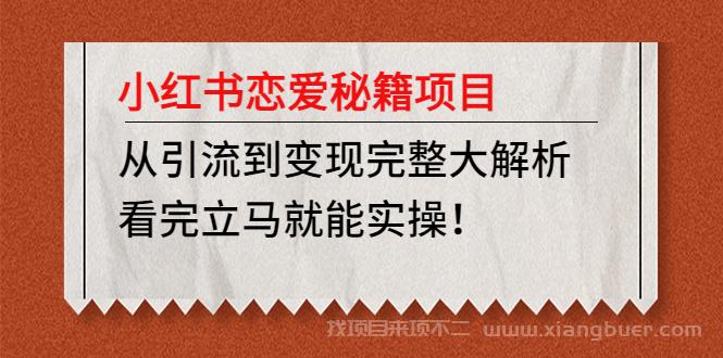 【第138期】小红书恋爱秘籍项目，从引流到变现完整大解析，看完立马就能实操