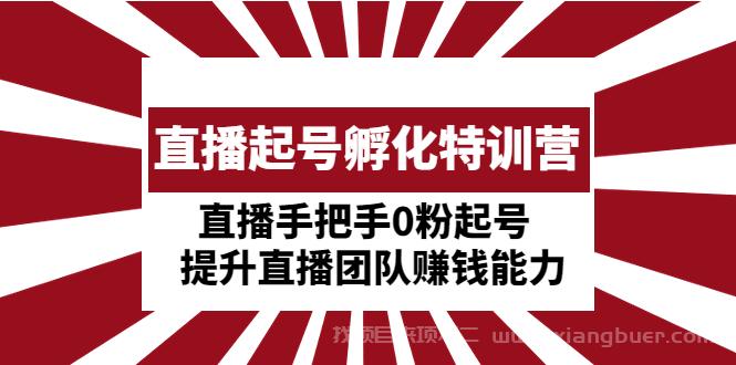 【第187期】直播起号孵化特训营：直播手把手0粉起号 提升直播团队赚钱能力 