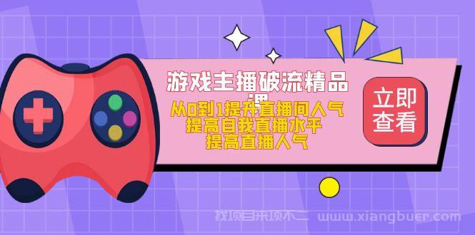 【第206期】游戏主播破流精品课，从0到1提升直播间人气 提高自我直播水平 提高直播人气  