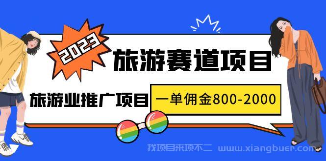 【第208期】2023最新风口·旅游赛道项目：旅游业推广项目，一单佣金800-2000元