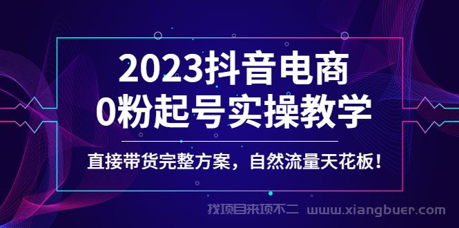 【第221期】2023抖音电商0粉起号实操教学，直接带货完整方案，自然流量天花板