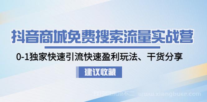 【第234期】抖音商城免费搜索流量实战营：0-1独家快速引流快速盈利玩法、干货分享