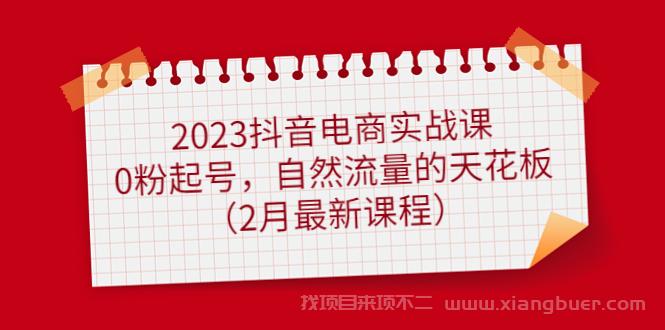 【第252期】2023抖音电商实战课：0粉起号，自然流量的天花板（2月最新课程）