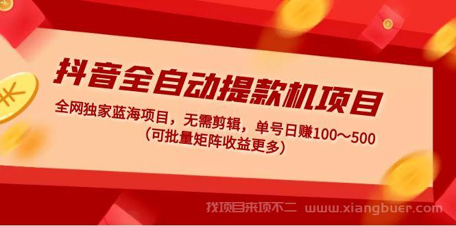 【第276期】抖音全自动提款机项目：独家蓝海 无需剪辑 单号日赚100～500 (可批量矩阵) 