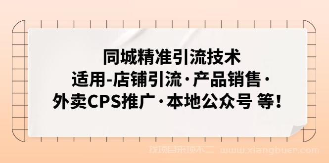 【第283期】同城精准引流技术：适用-店铺引流·产品销售·外卖CPS推广·本地公众号 等