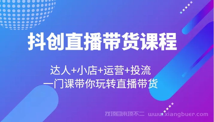 【第289期】抖创直播带货课程，达人+小店+运营+投流，一门课带你玩转直播带货