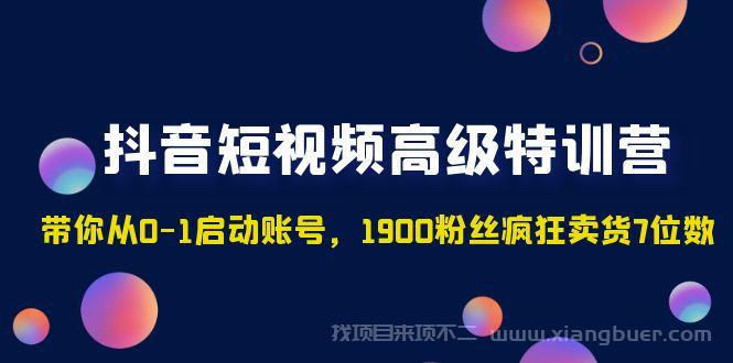 【第295期】抖音短视频高级特训营：带你从0-1启动账号，1900粉丝疯狂卖货7位数