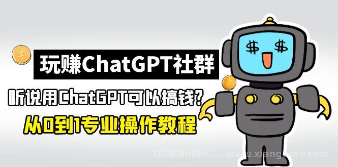 【第372期】玩赚CGPT社群：听说CGPT可以用来搞钱？从0到1保姆级教程(2月25更新) 