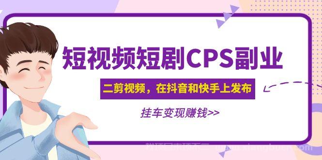 【第311期】黄岛主 · 短视频短剧CPS副业项目：二剪视频在抖音和快手上发布，挂车变现