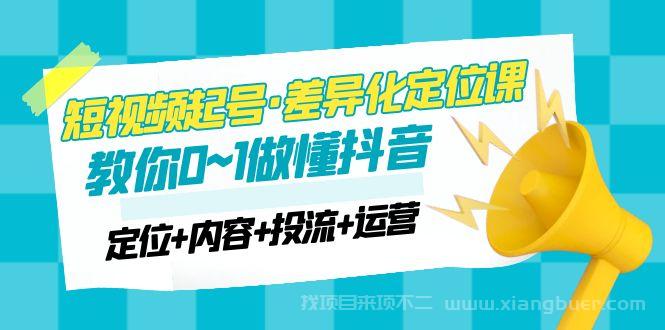 【第314期】2023短视频起号·差异化定位课：0~1做懂抖音（定位+内容+投流+运营）