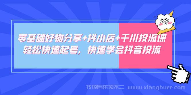 【第315期】零基础好物分享+抖小店+千川投流课：轻松快速起号，快速学会抖音投流