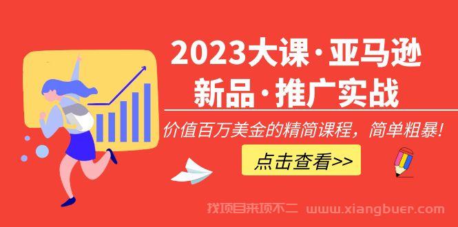 【第367期】2023大课·亚马逊新品·推广实战：价值百万美金的精简课程，简单粗暴