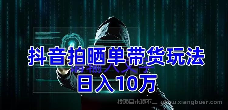 【第390期】抖音拍晒单带货玩法分享 项目整体流程简单 有团队实测日入1万【教程+素材】