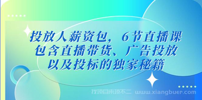 【第401期】投放人薪资包，6节直播课，包含直播带货、广告投放、以及投标的独家秘籍