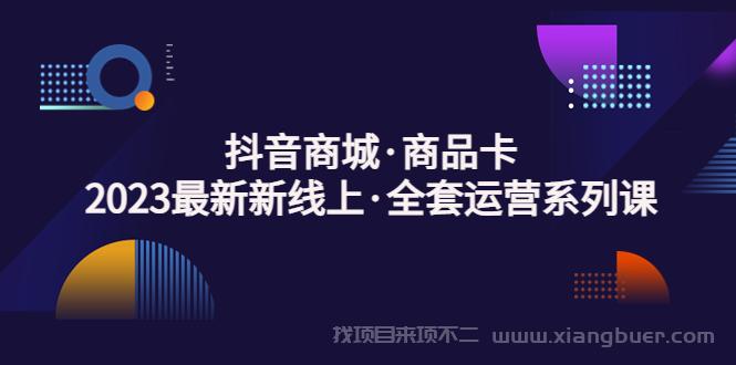 【第451期】抖音商城·商品卡，2023最新新线上·全套运营系列课