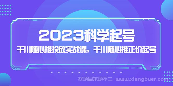 【第474期】2023科学起号，千川随心推投放实战课，千川随心推正价起号