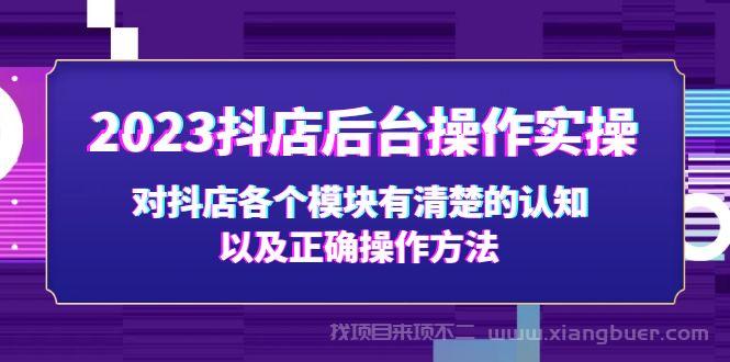 【第475期】2023抖店后台操作实操，对抖店各个模块有清楚的认知以及正确操作方法