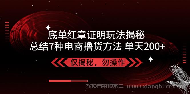 【第480期】独家底单红章证明揭秘 总结7种电商撸货方法 操作简单,单天200+【仅揭秘】