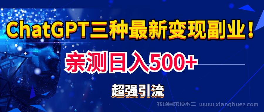 【第482期】实操日入500+的CGPT三种变现副业：有手就行的暴力引流【教程+源码】