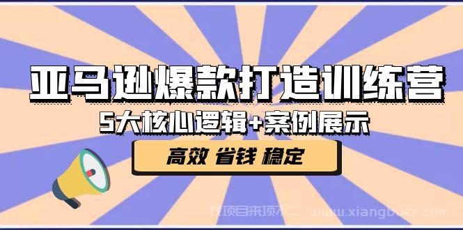 【第492期】亚马逊爆款打造训练营：5大核心逻辑+案例展示 打造爆款链接 高效 省钱 稳定 