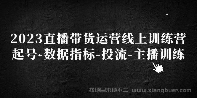 【第507期】2023直播带货运营线上训练营，起号-数据指标-投流-主播训练