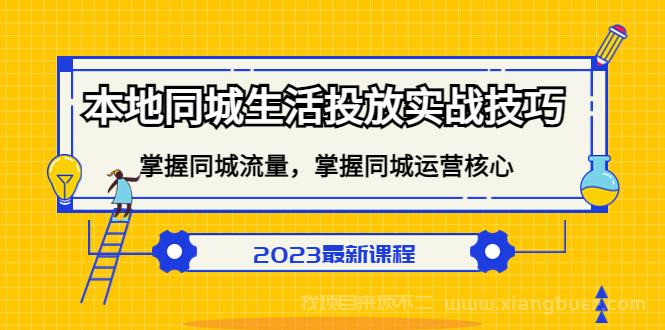 【第515期】本地同城生活投放实战技巧，掌握-同城流量，掌握-同城运营核心！