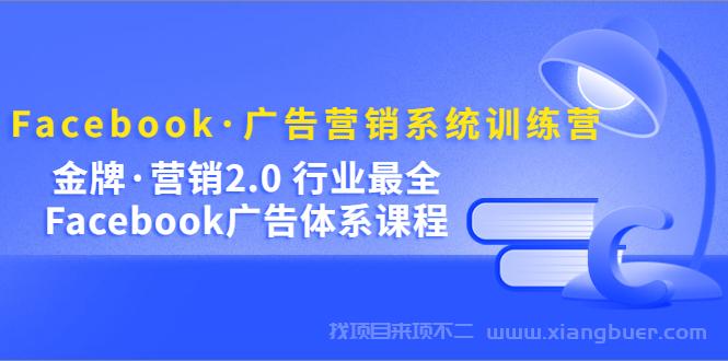 【第517期】Facebook·广告营销系统训练营：金牌·营销2.0 行业最全Facebook广告·体系