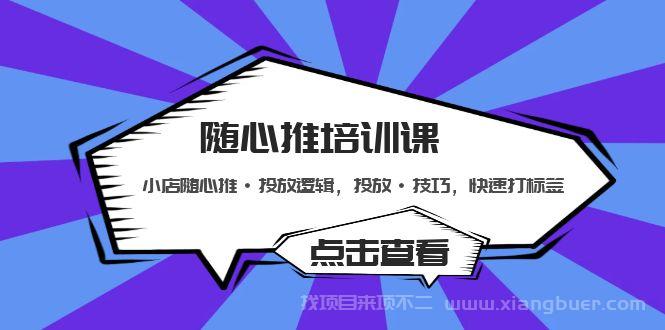 【第524期】随心推培训课：小店随心推·投放逻辑，投放·技巧，快速打标签