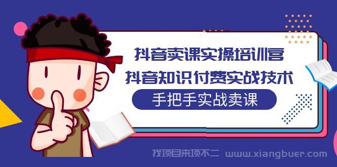 【第527期】抖音卖课实操培训营：抖音知识付费实战技术，手把手实战课！