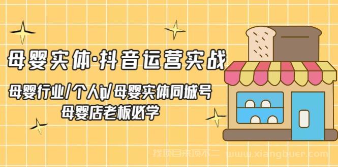 【第534期】母婴实体·抖音运营实战 母婴行业·个人ip·母婴实体同城号 母婴店老板必学