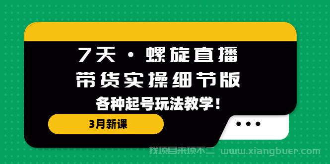 【第541期】7天·螺旋直播·带货实操细节版：3月新课，各种起号玩法教学！