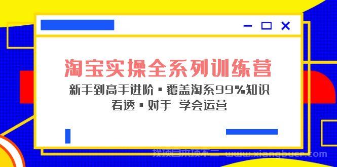 【第550期】淘宝实操全系列训练营 新手到高手进阶·覆盖·99%知识 看透·对手 学会运营