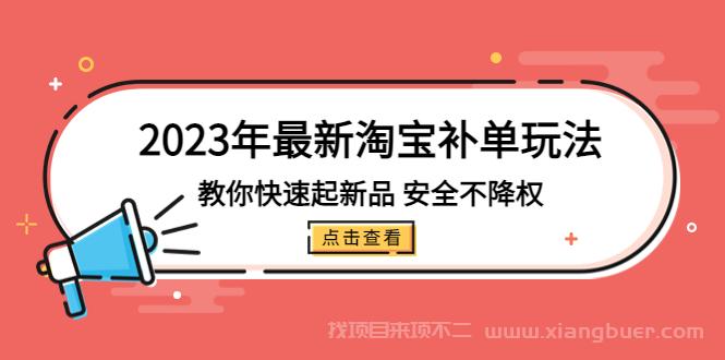 【第552期】2023年最新淘宝补单玩法，教你快速起·新品，安全·不降权（18课时）