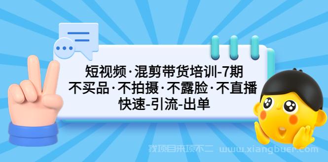 【第553期】短视频·混剪带货培训-第7期 不买品·不拍摄·不露脸·不直播 快速引流出单